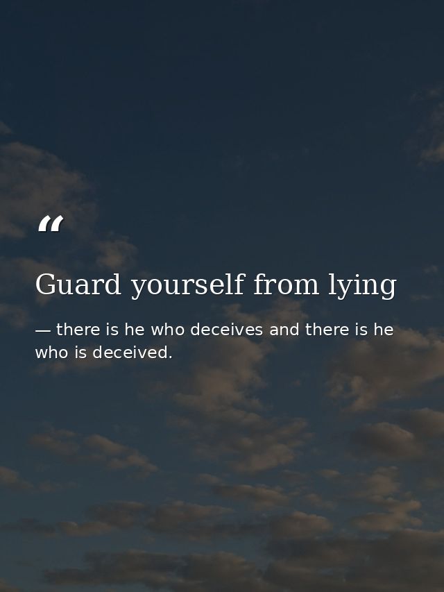 Guard yourself from lying — there is he who deceives and there is he who is deceived.