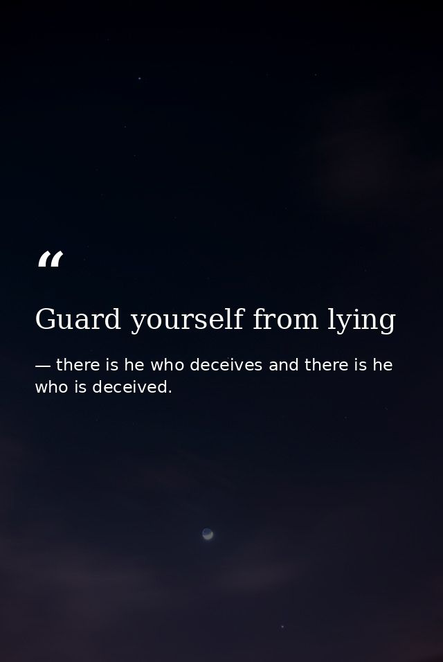 Guard yourself from lying — there is he who deceives and there is he who is deceived.