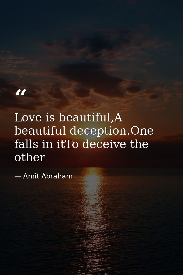 Love is beautiful,A beautiful deception.One falls in itTo deceive the other — Amit Abraham