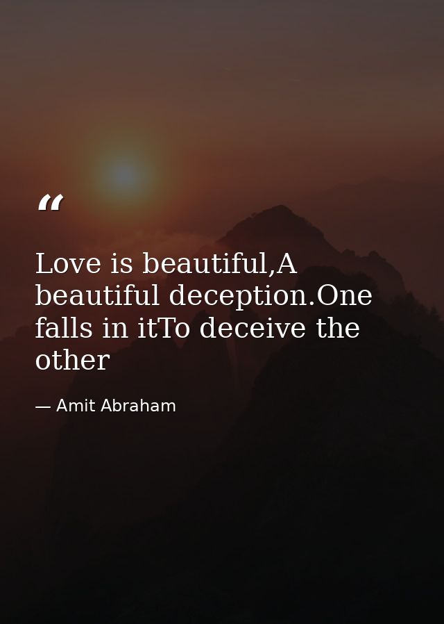 Love is beautiful,A beautiful deception.One falls in itTo deceive the other — Amit Abraham