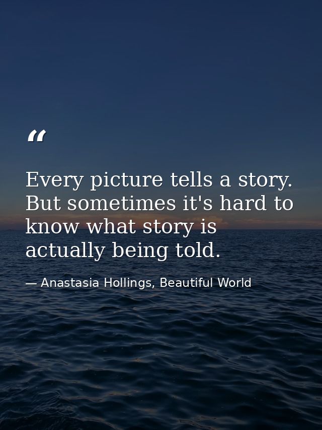 Every picture tells a story. But sometimes it's hard to know what story is actually being told. — Anastasia Hollings, Beautiful World