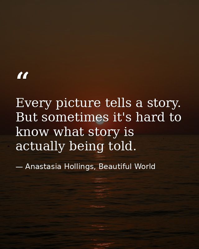 Every picture tells a story. But sometimes it's hard to know what story is actually being told. — Anastasia Hollings, Beautiful World