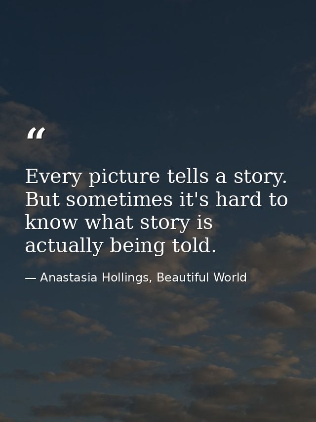 Every picture tells a story. But sometimes it's hard to know what story is actually being told. — Anastasia Hollings, Beautiful World