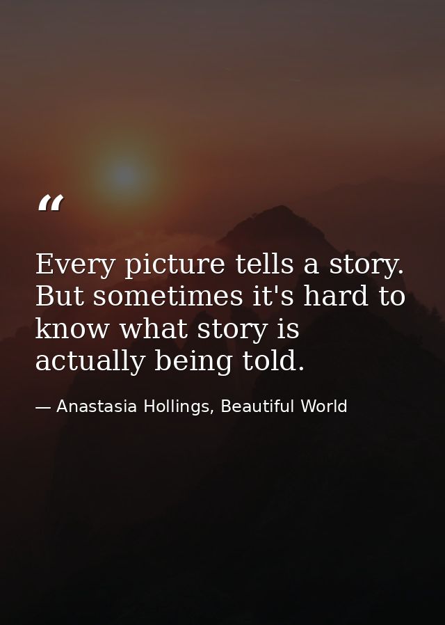 Every picture tells a story. But sometimes it's hard to know what story is actually being told. — Anastasia Hollings, Beautiful World