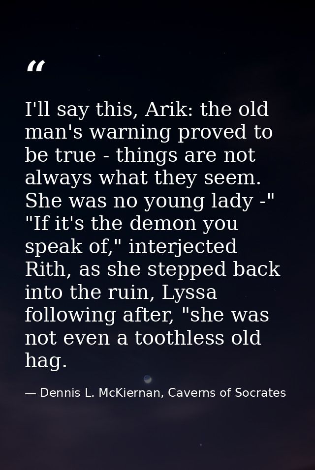 I'll say this, Arik: the old man's warning proved to be true - things are not always what they seem. She was no young la — Dennis L. McKiernan, Caverns of Socrates