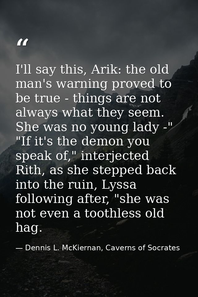 I'll say this, Arik: the old man's warning proved to be true - things are not always what they seem. She was no young la — Dennis L. McKiernan, Caverns of Socrates