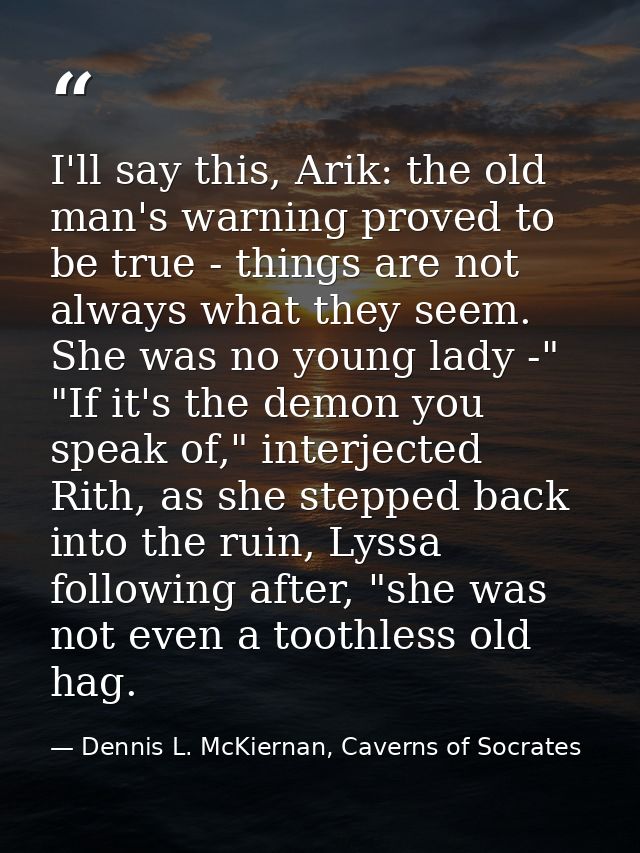 I'll say this, Arik: the old man's warning proved to be true - things are not always what they seem. She was no young la — Dennis L. McKiernan, Caverns of Socrates