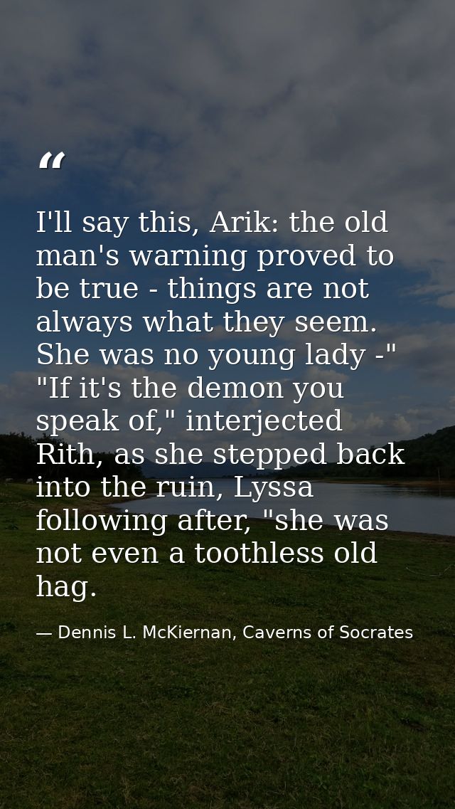 I'll say this, Arik: the old man's warning proved to be true - things are not always what they seem. She was no young la — Dennis L. McKiernan, Caverns of Socrates