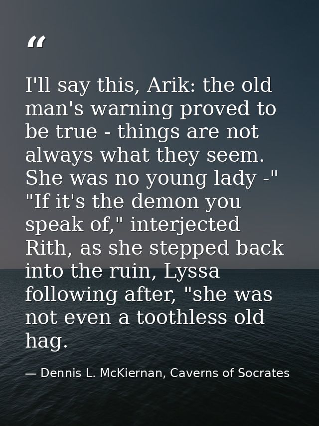 I'll say this, Arik: the old man's warning proved to be true - things are not always what they seem. She was no young la — Dennis L. McKiernan, Caverns of Socrates