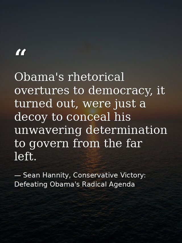 Obama's rhetorical overtures to democracy, it turned out, were just a decoy to conceal his unwavering determination to g — Sean Hannity, Conservative Victory: Defeating Obama's Radical Agenda