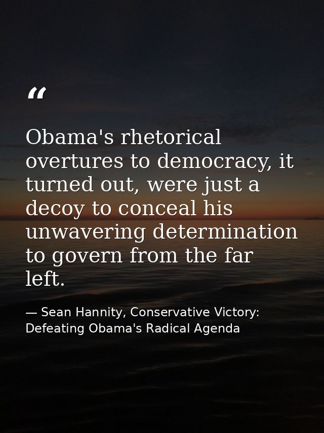 Obama's rhetorical overtures to democracy, it turned out, were just a decoy to conceal his unwavering determination to g — Sean Hannity, Conservative Victory: Defeating Obama's Radical Agenda