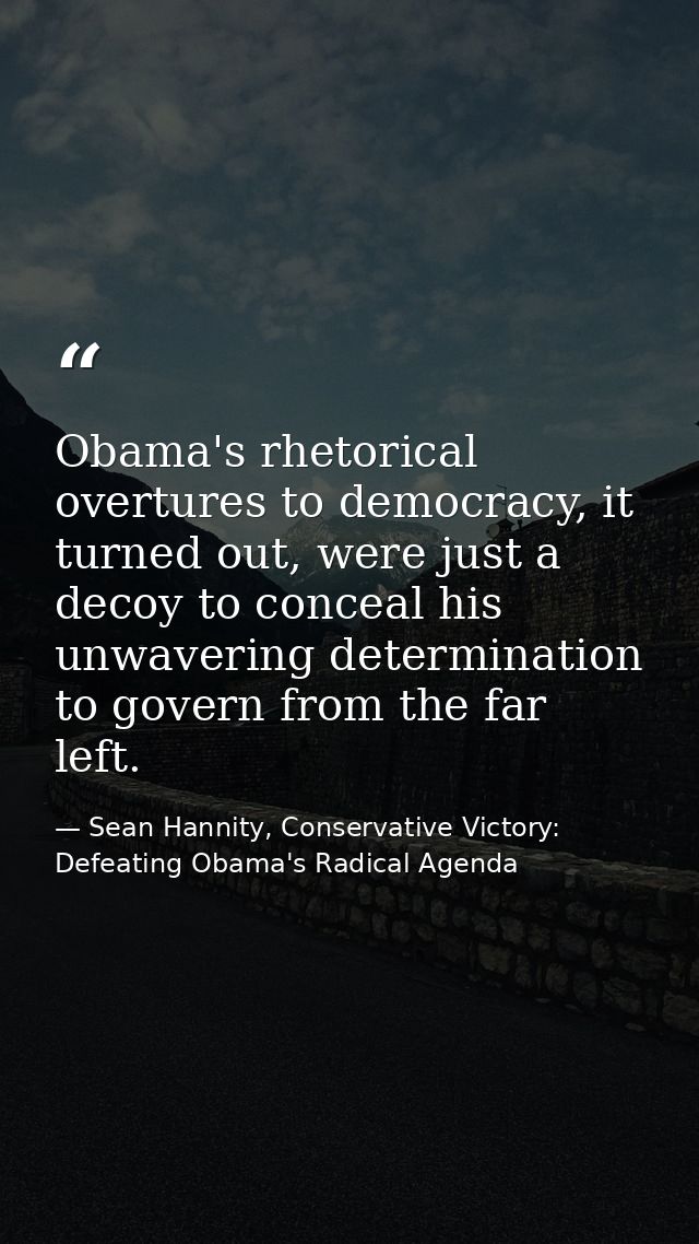 Obama's rhetorical overtures to democracy, it turned out, were just a decoy to conceal his unwavering determination to g — Sean Hannity, Conservative Victory: Defeating Obama's Radical Agenda