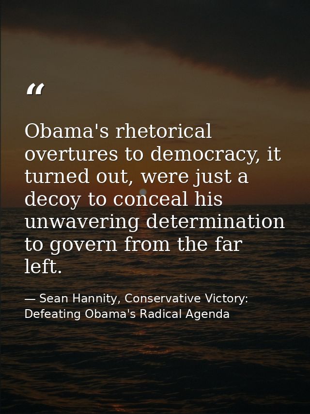 Obama's rhetorical overtures to democracy, it turned out, were just a decoy to conceal his unwavering determination to g — Sean Hannity, Conservative Victory: Defeating Obama's Radical Agenda
