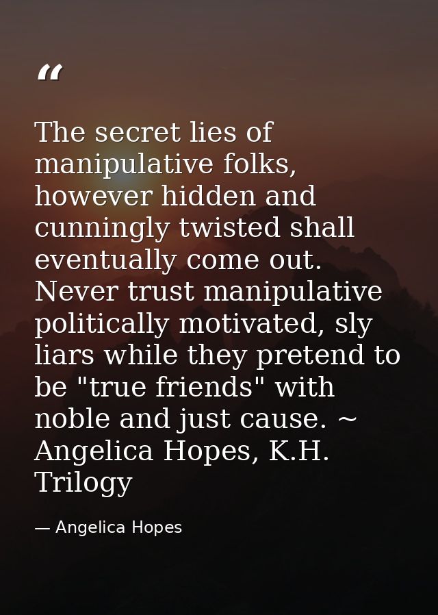The secret lies of manipulative folks, however hidden and cunningly twisted shall eventually come out. Never trust manip — Angelica Hopes