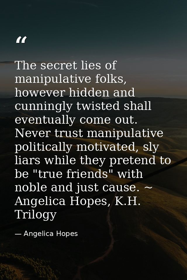 The secret lies of manipulative folks, however hidden and cunningly twisted shall eventually come out. Never trust manip — Angelica Hopes