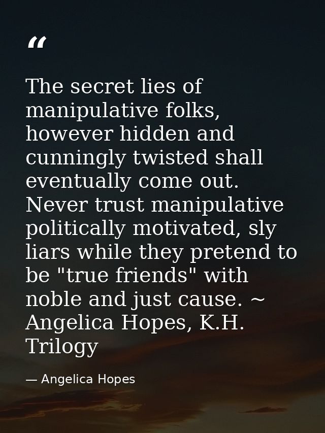 The secret lies of manipulative folks, however hidden and cunningly twisted shall eventually come out. Never trust manip — Angelica Hopes