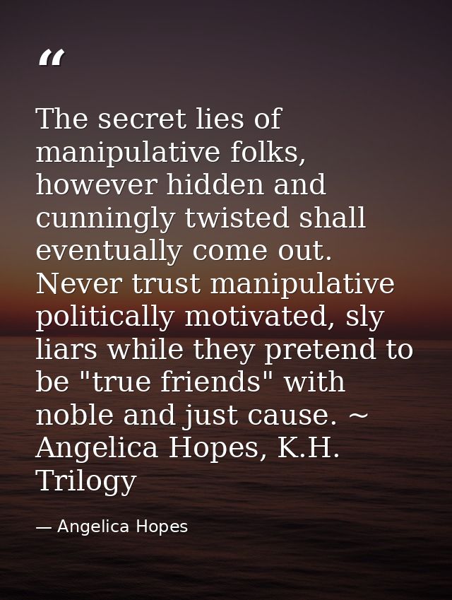 The secret lies of manipulative folks, however hidden and cunningly twisted shall eventually come out. Never trust manip — Angelica Hopes