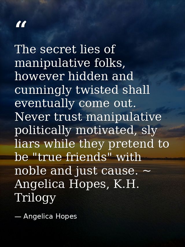The secret lies of manipulative folks, however hidden and cunningly twisted shall eventually come out. Never trust manip — Angelica Hopes