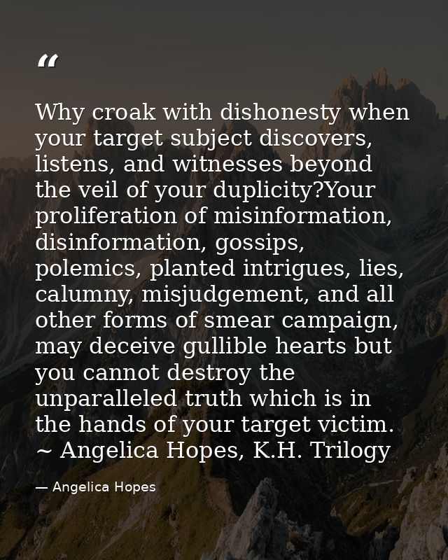 Why croak with dishonesty when your target subject discovers, listens, and witnesses beyond the veil of your duplicity?Y — Angelica Hopes