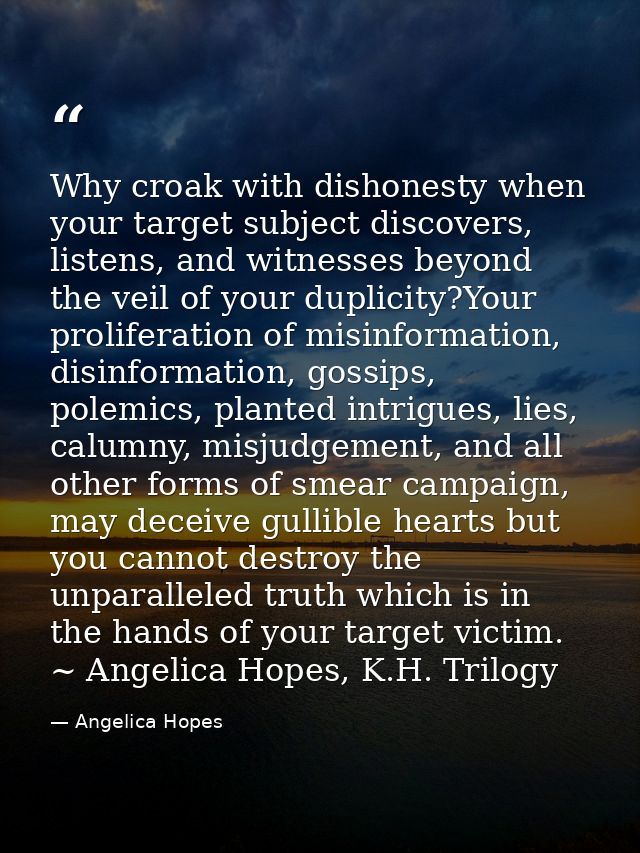 Why croak with dishonesty when your target subject discovers, listens, and witnesses beyond the veil of your duplicity?Y — Angelica Hopes
