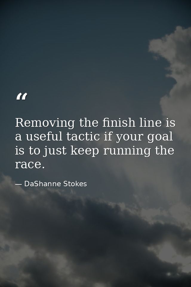 Removing the finish line is a useful tactic if your goal is to just keep running the race. — DaShanne Stokes
