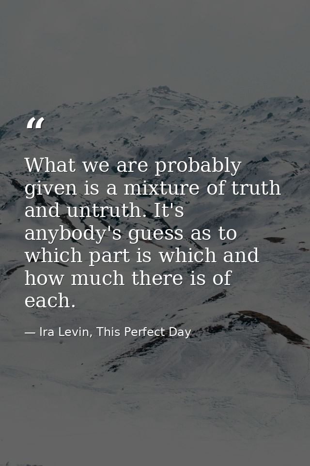 What we are probably given is a mixture of truth and untruth. It's anybody's guess as to which part is which and how muc — Ira Levin, This Perfect Day