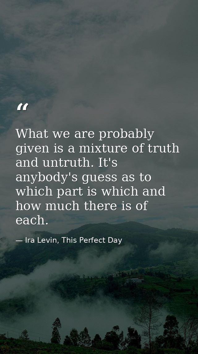 What we are probably given is a mixture of truth and untruth. It's anybody's guess as to which part is which and how muc — Ira Levin, This Perfect Day