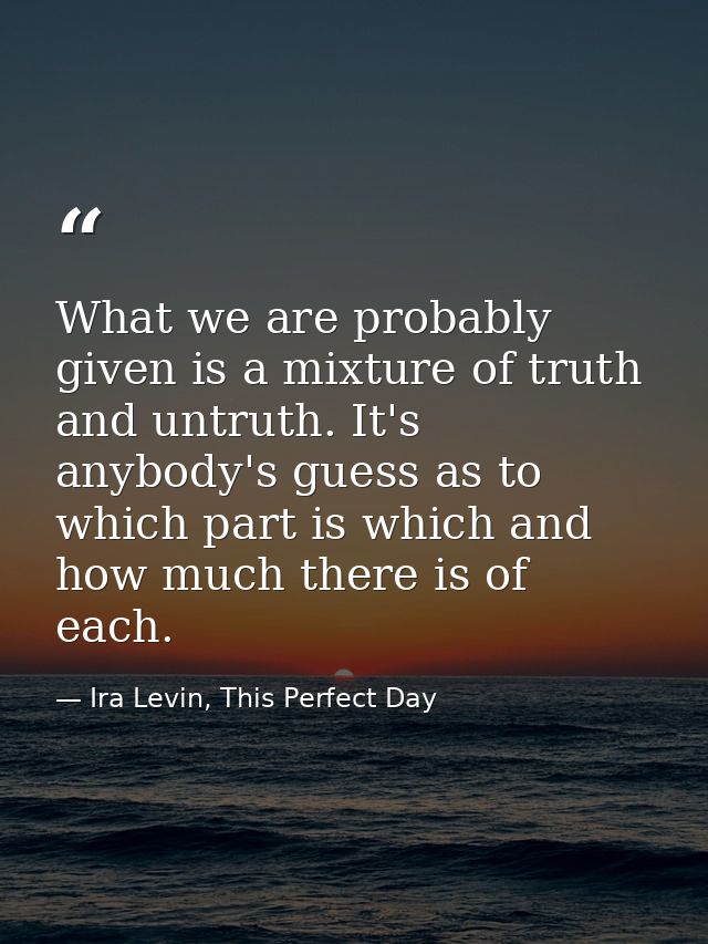 What we are probably given is a mixture of truth and untruth. It's anybody's guess as to which part is which and how muc — Ira Levin, This Perfect Day