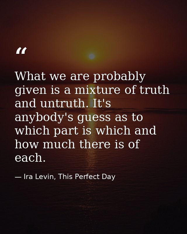 What we are probably given is a mixture of truth and untruth. It's anybody's guess as to which part is which and how muc — Ira Levin, This Perfect Day