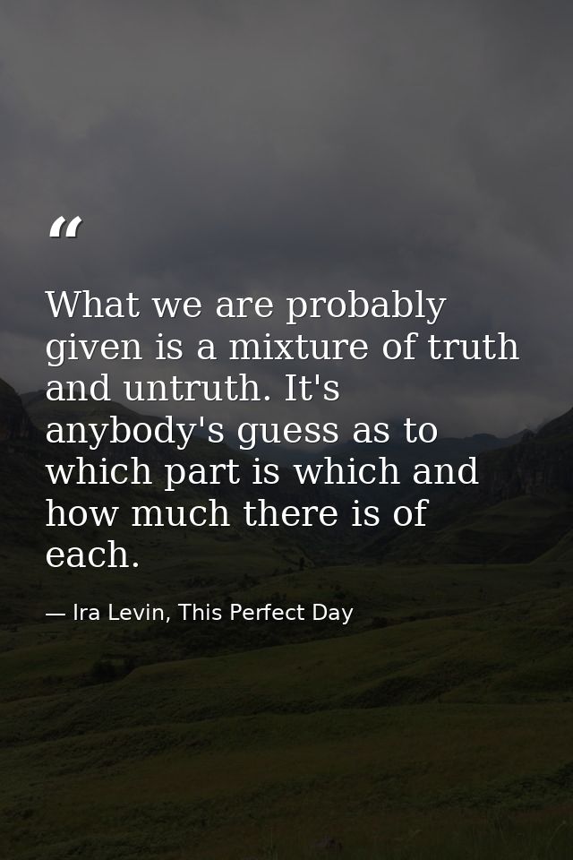 What we are probably given is a mixture of truth and untruth. It's anybody's guess as to which part is which and how muc — Ira Levin, This Perfect Day