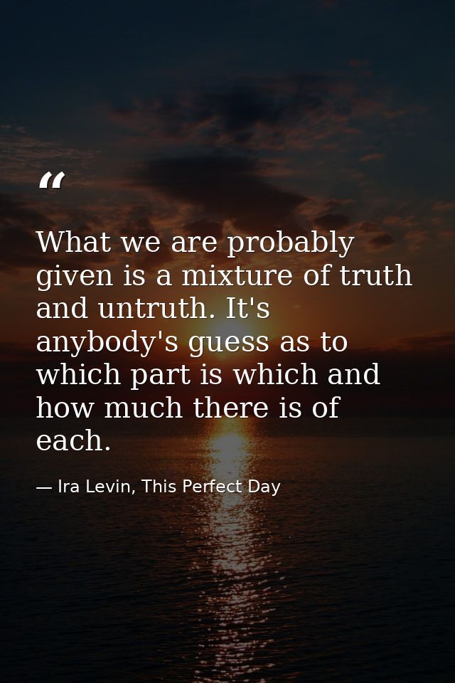 What we are probably given is a mixture of truth and untruth. It's anybody's guess as to which part is which and how muc — Ira Levin, This Perfect Day