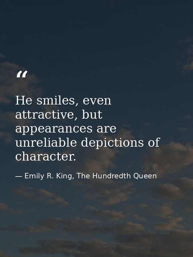 He smiles, even attractive, but appearances are unreliable depictions of character. — Emily R. King, The Hundredth Queen