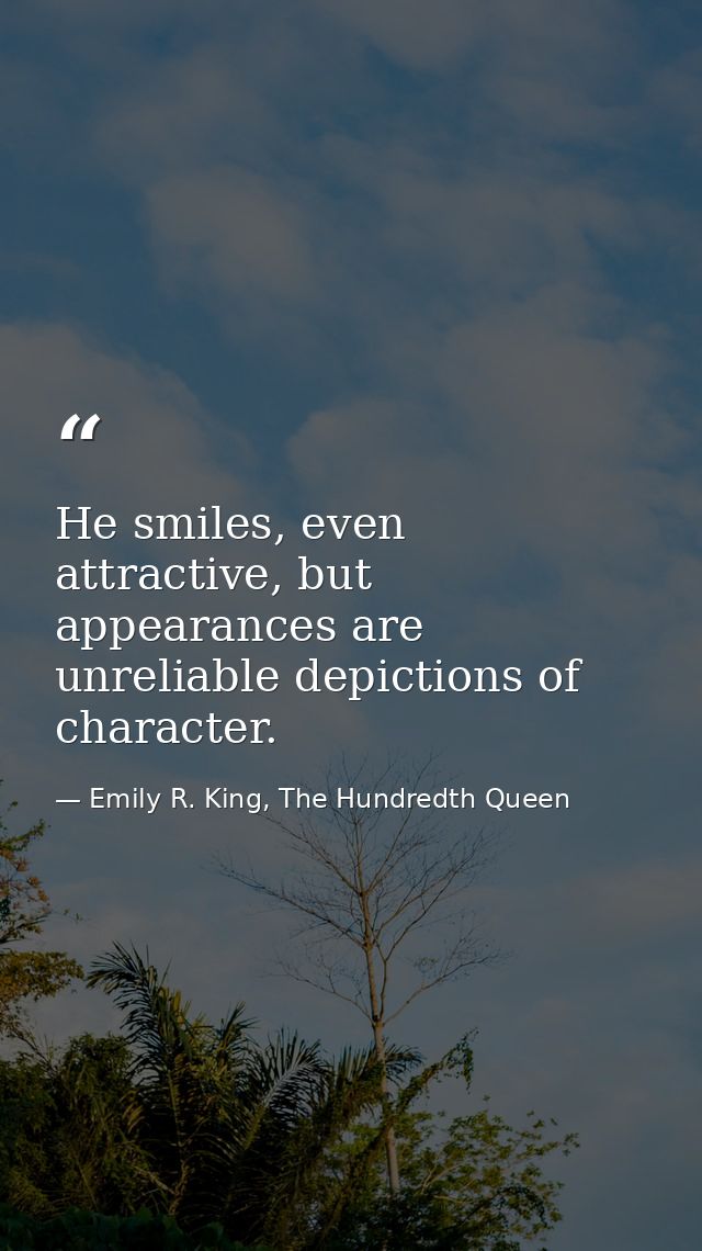 He smiles, even attractive, but appearances are unreliable depictions of character. — Emily R. King, The Hundredth Queen