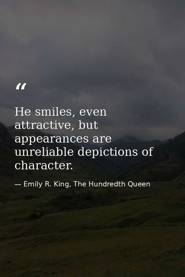 He smiles, even attractive, but appearances are unreliable depictions of character. — Emily R. King, The Hundredth Queen