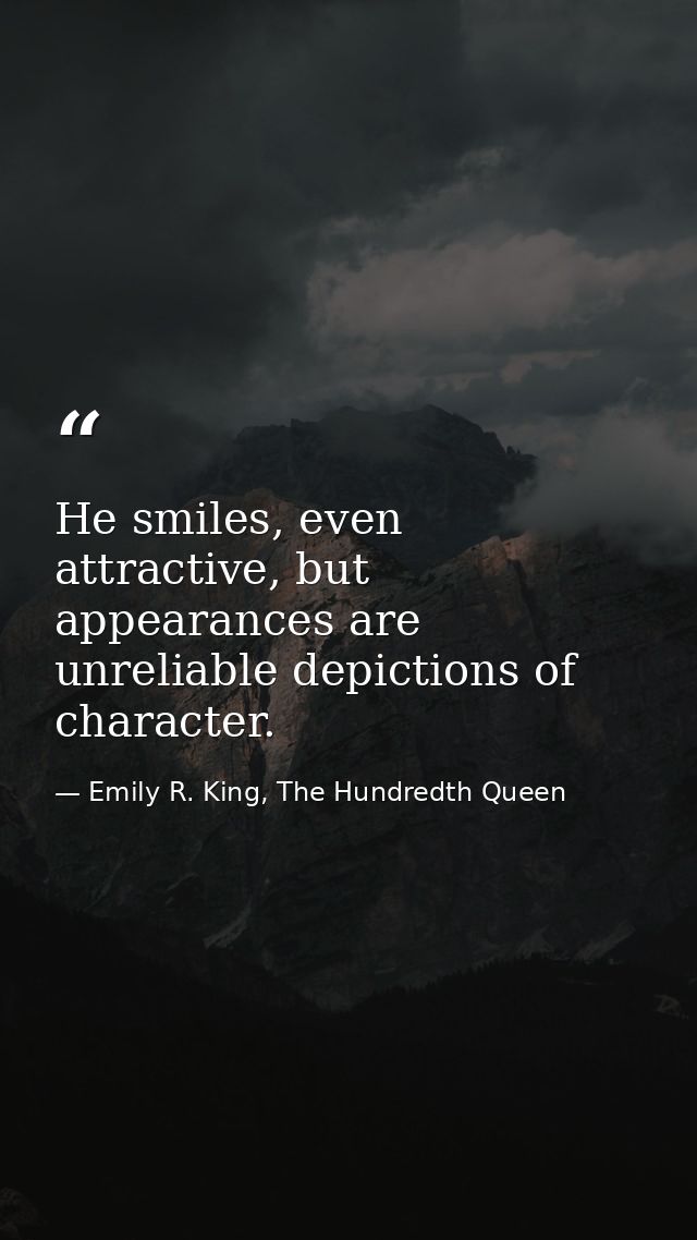 He smiles, even attractive, but appearances are unreliable depictions of character. — Emily R. King, The Hundredth Queen