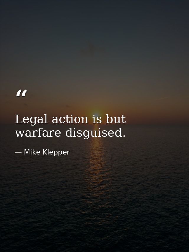 Legal action is but warfare disguised. — Mike Klepper
