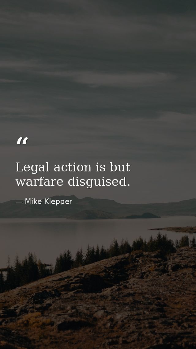 Legal action is but warfare disguised. — Mike Klepper