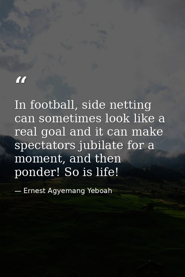 In football, side netting can sometimes look like a real goal and it can make spectators jubilate for a moment, and then — Ernest Agyemang Yeboah