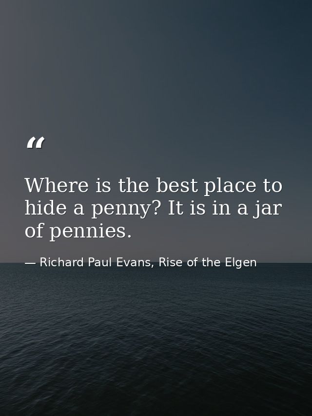 Where is the best place to hide a penny? It is in a jar of pennies. — Richard Paul Evans, Rise of the Elgen