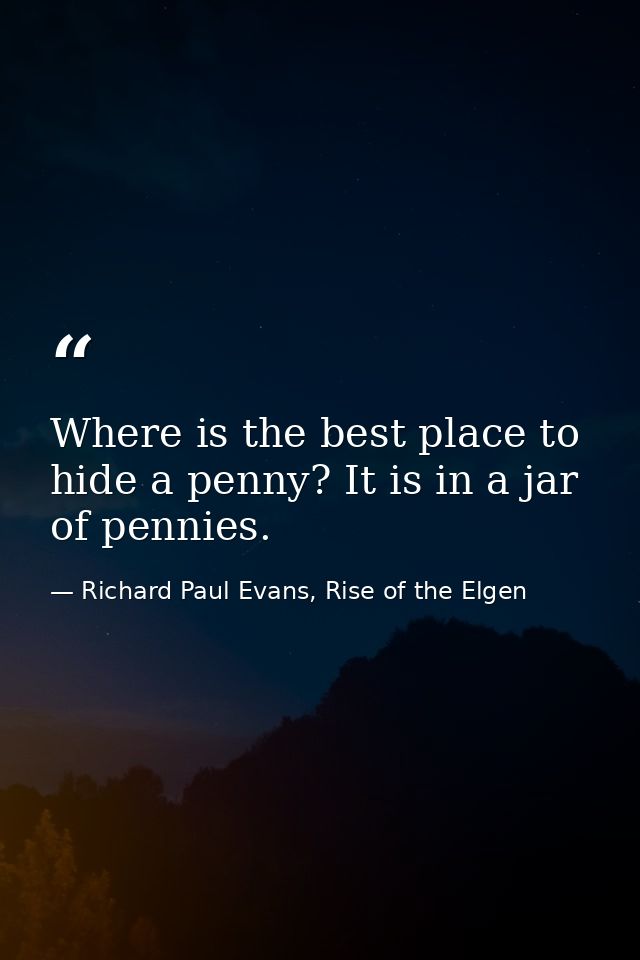 Where is the best place to hide a penny? It is in a jar of pennies. — Richard Paul Evans, Rise of the Elgen