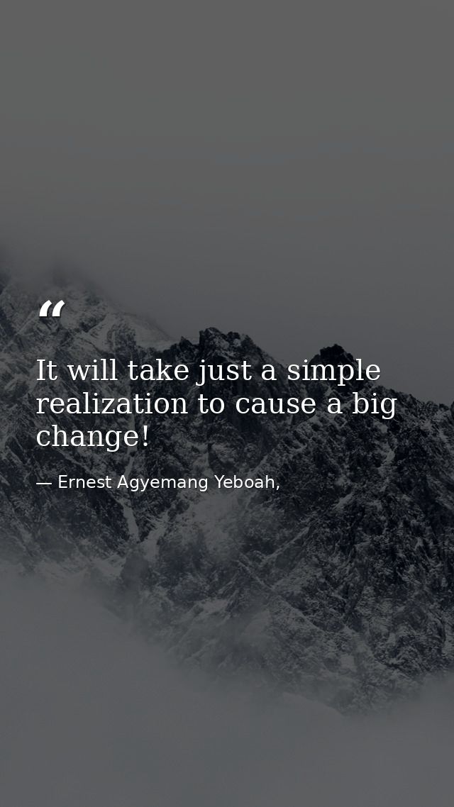 It will take just a simple realization to cause a big change! — Ernest Agyemang Yeboah,