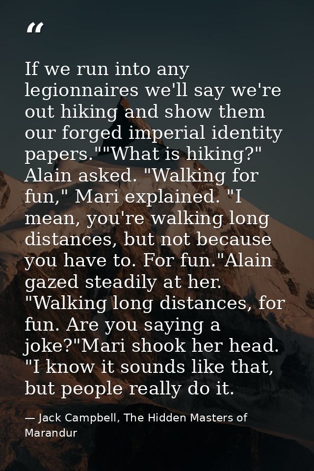 If we run into any legionnaires we'll say we're out hiking and show them our forged imperial identity papers.""What is h — Jack Campbell, The Hidden Masters of Marandur