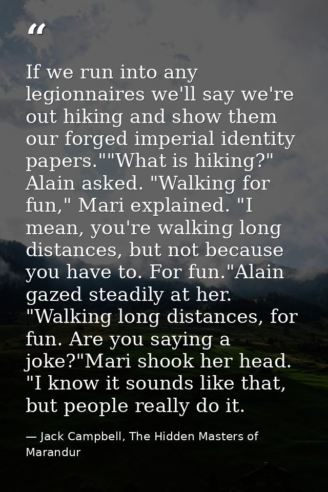 If we run into any legionnaires we'll say we're out hiking and show them our forged imperial identity papers.""What is h — Jack Campbell, The Hidden Masters of Marandur