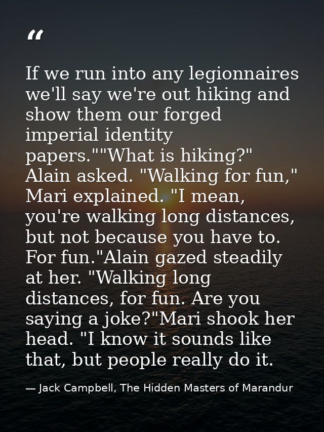 If we run into any legionnaires we'll say we're out hiking and show them our forged imperial identity papers.""What is h — Jack Campbell, The Hidden Masters of Marandur