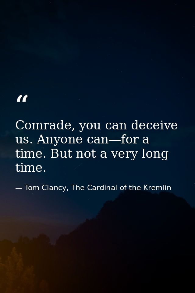 Comrade, you can deceive us. Anyone can―for a time. But not a very long time. — Tom Clancy, The Cardinal of the Kremlin