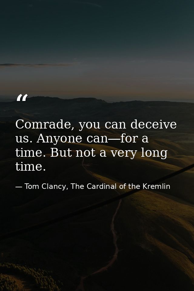 Comrade, you can deceive us. Anyone can―for a time. But not a very long time. — Tom Clancy, The Cardinal of the Kremlin
