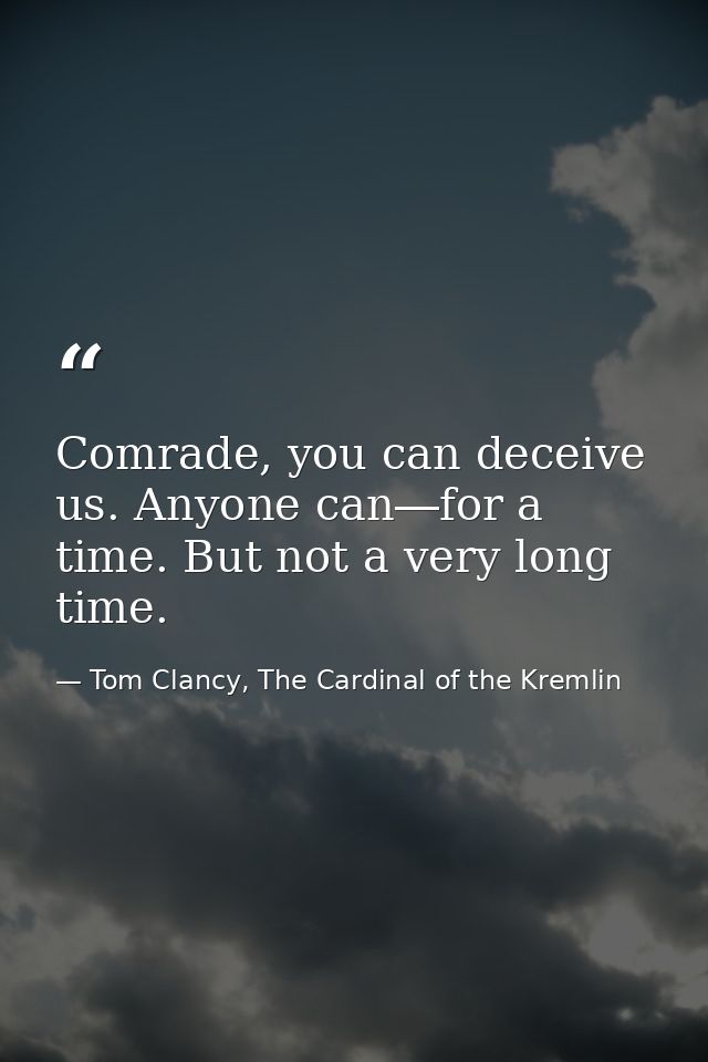 Comrade, you can deceive us. Anyone can―for a time. But not a very long time. — Tom Clancy, The Cardinal of the Kremlin