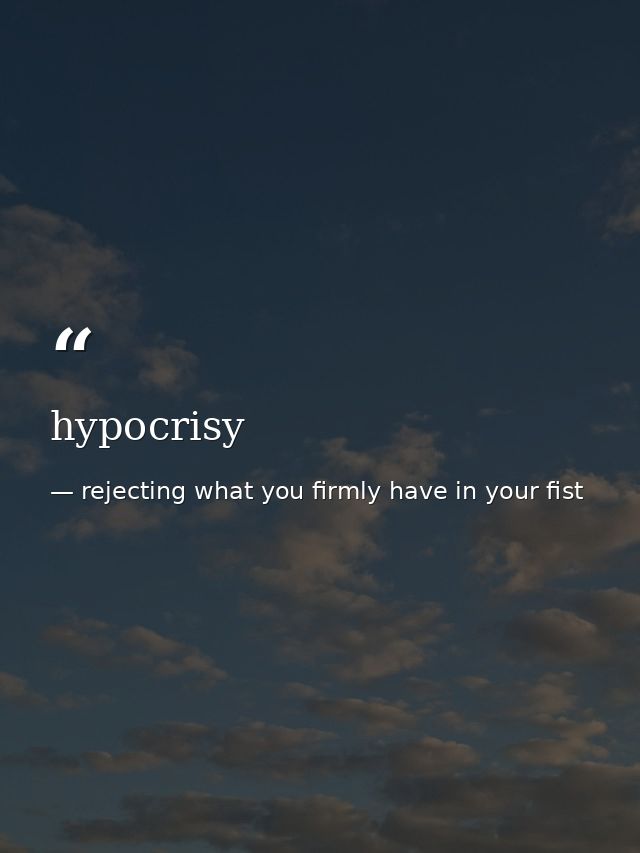 hypocrisy — rejecting what you firmly have in your fist