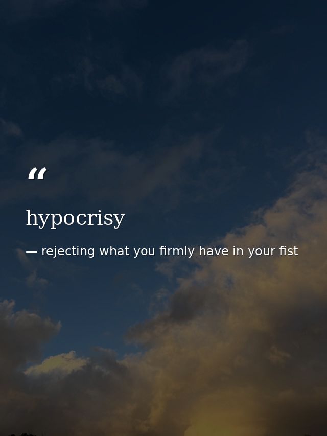 hypocrisy — rejecting what you firmly have in your fist
