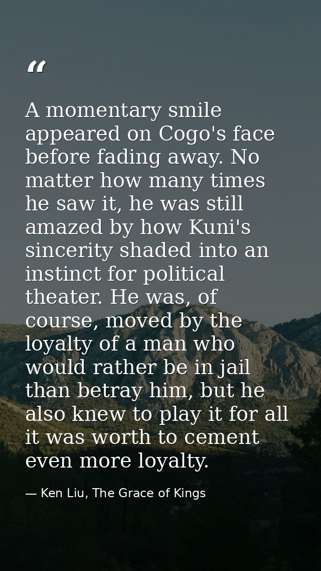 A momentary smile appeared on Cogo's face before fading away. No matter how many times he saw it, he was still amazed by — Ken Liu, The Grace of Kings